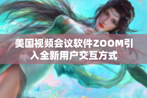 美国视频会议软件ZOOM引入全新用户交互方式