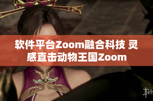 软件平台Zoom融合科技 灵感直击动物王国Zoom