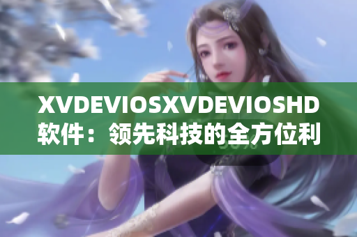 XVDEVIOSXVDEVIOSHD软件：领先科技的全方位利器