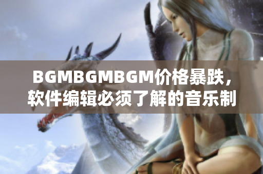 BGMBGMBGM价格暴跌，软件编辑必须了解的音乐制作神器