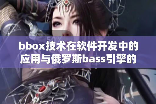 bbox技术在软件开发中的应用与俄罗斯bass引擎的革新