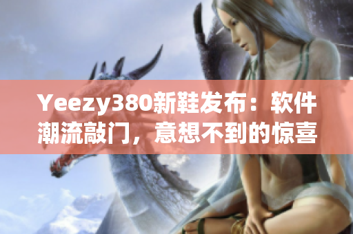 Yeezy380新鞋发布：软件潮流敲门，意想不到的惊喜