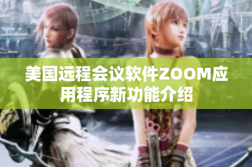 美国远程会议软件ZOOM应用程序新功能介绍