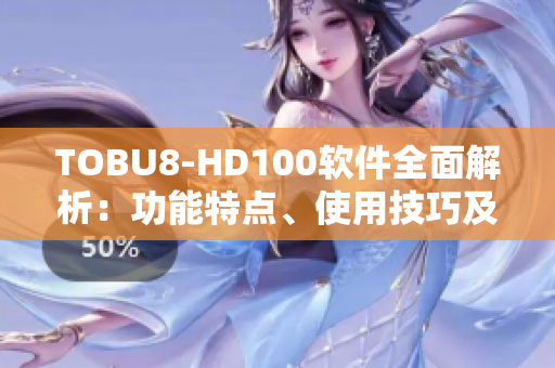 TOBU8-HD100软件全面解析：功能特点、使用技巧及优势分析