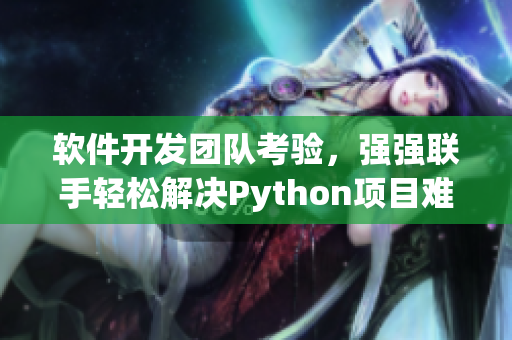 软件开发团队考验，强强联手轻松解决Python项目难题