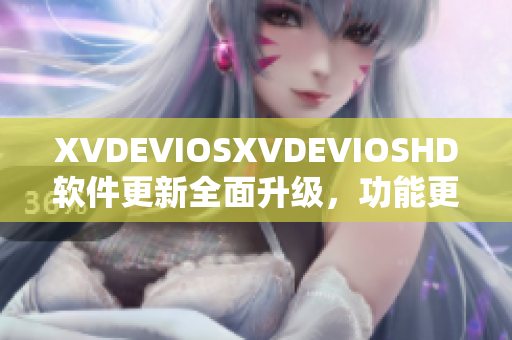 XVDEVIOSXVDEVIOSHD软件更新全面升级，功能更丰富