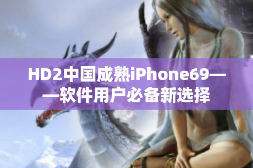 HD2中国成熟iPhone69——软件用户必备新选择