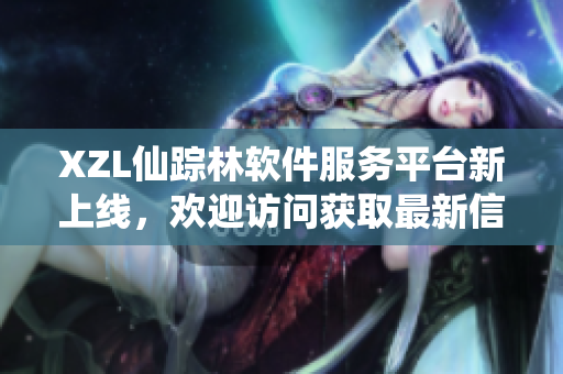 XZL仙踪林软件服务平台新上线，欢迎访问获取最新信息