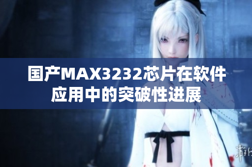 国产MAX3232芯片在软件应用中的突破性进展