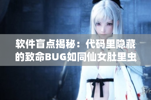 软件盲点揭秘：代码里隐藏的致命BUG如同仙女肚里虫卵潜伏，隐患重重