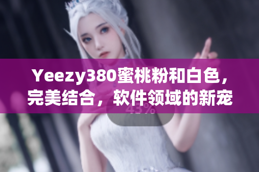 Yeezy380蜜桃粉和白色，完美结合，软件领域的新宠！