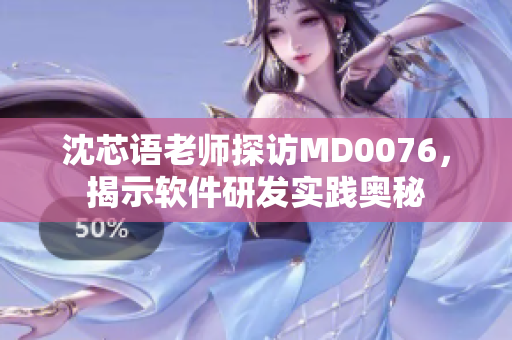 沈芯语老师探访MD0076，揭示软件研发实践奥秘