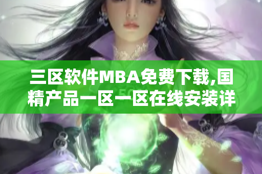 三区软件MBA免费下载,国精产品一区一区在线安装详解