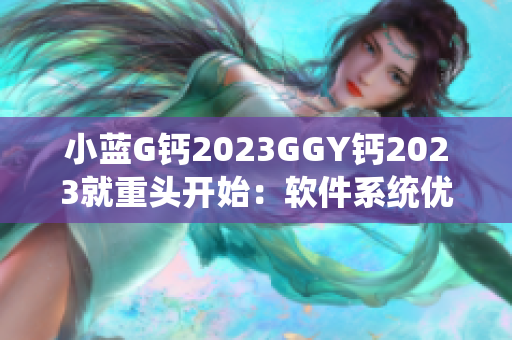 小蓝G钙2023GGY钙2023就重头开始：软件系统优化新篇章