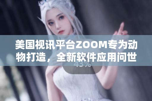 美国视讯平台ZOOM专为动物打造，全新软件应用问世