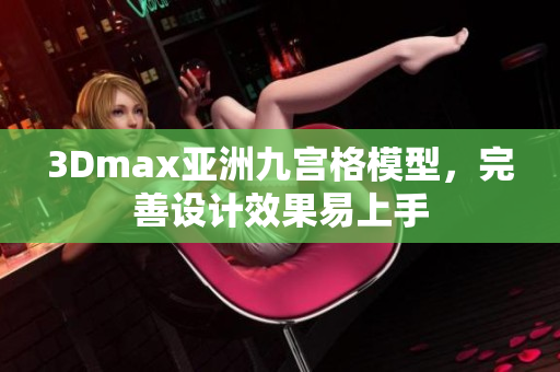 3Dmax亚洲九宫格模型，完善设计效果易上手