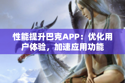 性能提升巴克APP：优化用户体验，加速应用功能