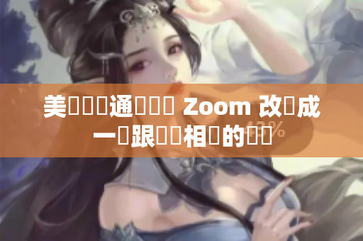 美國視訊通話軟體 Zoom 改寫成一個跟軟體相關的標題