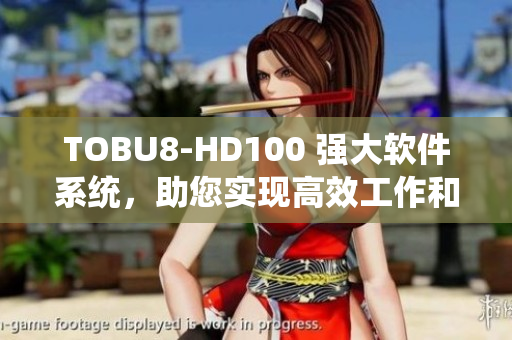 TOBU8-HD100 强大软件系统，助您实现高效工作和娱乐