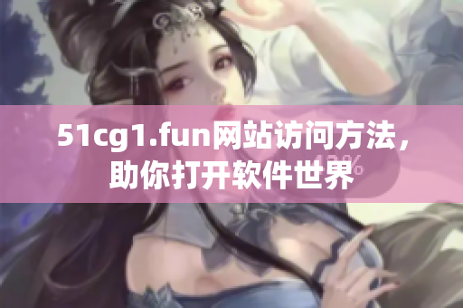 51cg1.fun网站访问方法，助你打开软件世界