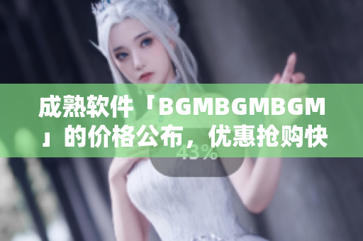 成熟软件「BGMBGMBGM」的价格公布，优惠抢购快来领！