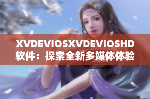 XVDEVIOSXVDEVIOSHD软件：探索全新多媒体体验