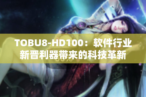 TOBU8-HD100：软件行业新晋利器带来的科技革新