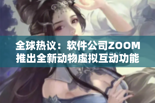 全球热议：软件公司ZOOM推出全新动物虚拟互动功能