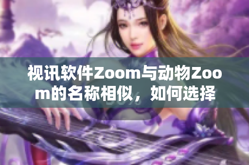 视讯软件Zoom与动物Zoom的名称相似，如何选择