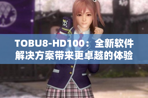 TOBU8-HD100：全新软件解决方案带来更卓越的体验