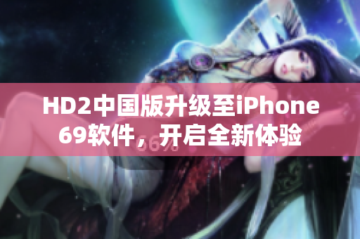 HD2中国版升级至iPhone69软件，开启全新体验