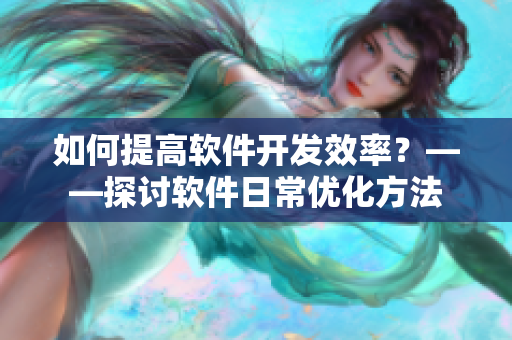 如何提高软件开发效率？——探讨软件日常优化方法