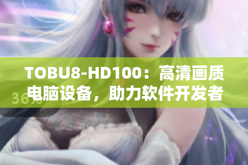 TOBU8-HD100：高清画质电脑设备，助力软件开发者实现更出色作品