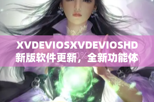 XVDEVIOSXVDEVIOSHD新版软件更新，全新功能体验让您眼前一亮