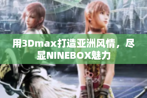 用3Dmax打造亚洲风情，尽显NINEBOX魅力