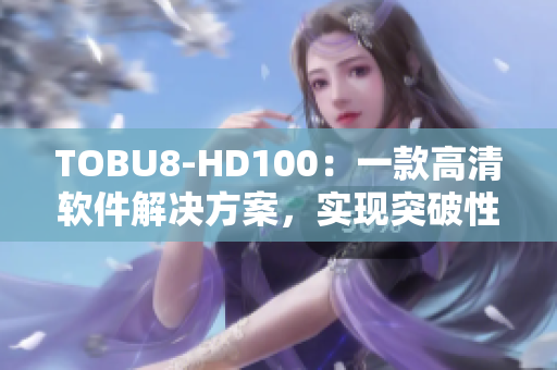 TOBU8-HD100：一款高清软件解决方案，实现突破性性能提升