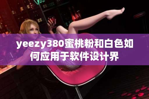 yeezy380蜜桃粉和白色如何应用于软件设计界