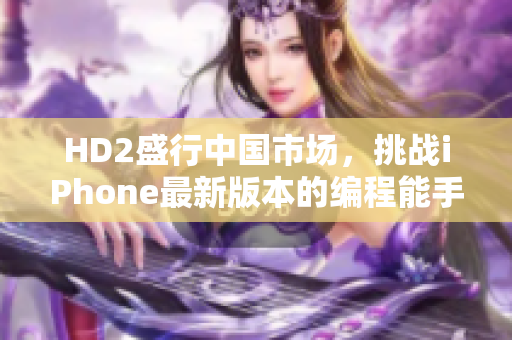 HD2盛行中国市场，挑战iPhone最新版本的编程能手