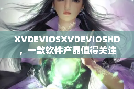 XVDEVIOSXVDEVIOSHD，一款软件产品值得关注