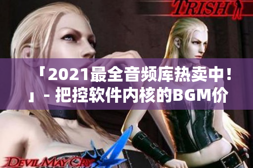 「2021最全音频库热卖中！」- 把控软件内核的BGM价格全揭秘！