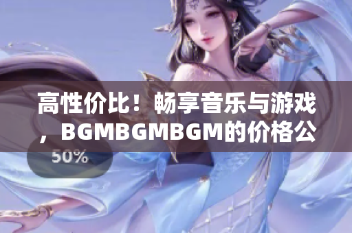 高性价比！畅享音乐与游戏，BGMBGMBGM的价格公道实惠