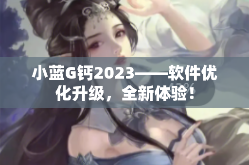 小蓝G钙2023——软件优化升级，全新体验！