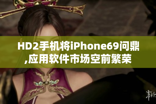 HD2手机将iPhone69问鼎,应用软件市场空前繁荣