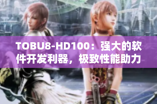 TOBU8-HD100：强大的软件开发利器，极致性能助力创新方案