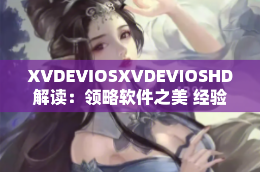 XVDEVIOSXVDEVIOSHD解读：领略软件之美 经验分享