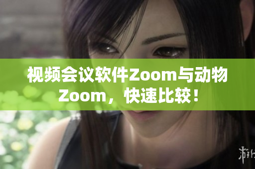 视频会议软件Zoom与动物Zoom，快速比较！