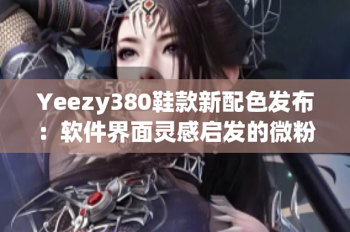 Yeezy380鞋款新配色发布：软件界面灵感启发的微粉与白调