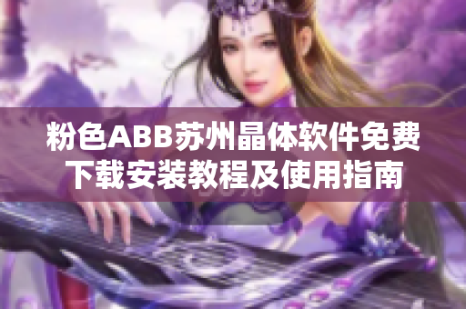 粉色ABB苏州晶体软件免费下载安装教程及使用指南