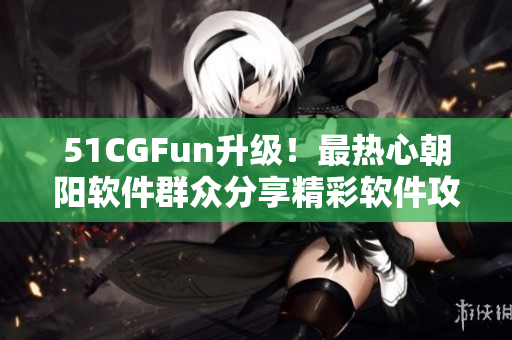 51CGFun升级！最热心朝阳软件群众分享精彩软件攻略