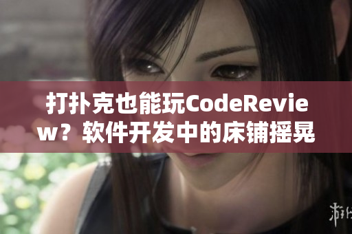 打扑克也能玩CodeReview？软件开发中的床铺摇晃现象探究